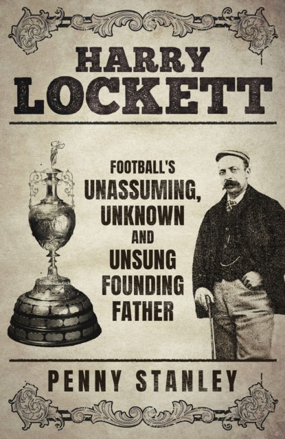 Harry Lockett: Football's Unassuming, Unknown and Unsung Founding Father - Penny Stanley - Książki - Pitch Publishing Ltd - 9781801507387 - 8 lipca 2024