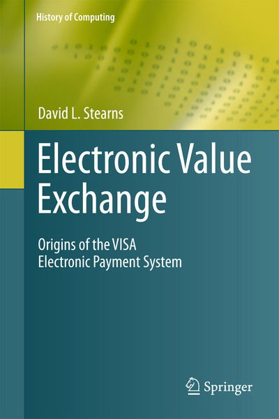 Electronic Value Exchange: Origins of the VISA Electronic Payment System - History of Computing - David L. Stearns - Książki - Springer London Ltd - 9781849961387 - 7 stycznia 2011