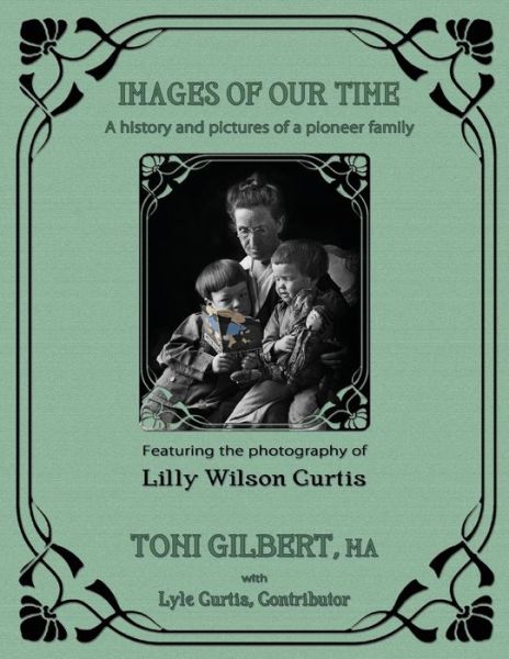 Cover for Toni Gilbert · Images of Our Time: a History and Pictures of a Pioneer Family (Paperback Book) (2015)