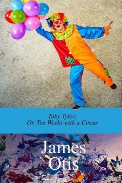 Toby Tyler; Or, Ten Weeks with a Circus by James Otis - James Otis - Books - Createspace Independent Publishing Platf - 9781976173387 - September 18, 2017