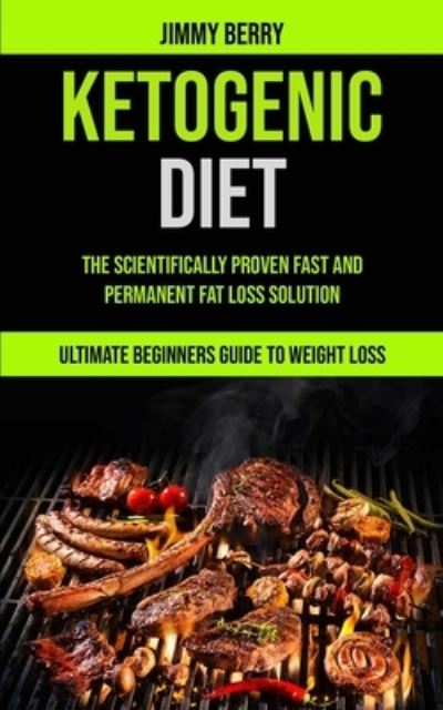 Cover for Jimmy Berry · Ketogenic Diet: The Scientifically Proven Fast And Permanent Fat Loss Solution (Ultimate Beginners Guide To Weight Loss) (Pocketbok) (2020)