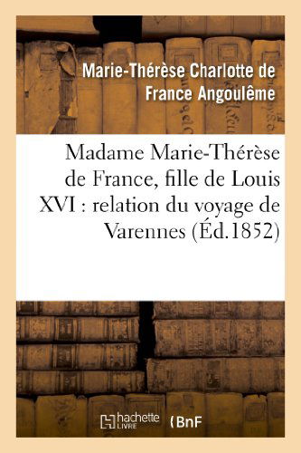 Cover for Angouleme-m-t · Madame Marie-therese De France, Fille De Louis Xvi: Relation Du Voyage De Varennes, et Recit (Paperback Book) [French edition] (2013)