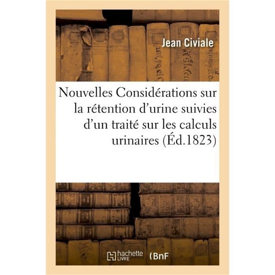 Nouvelles Considerations Sur La Retention d'Urine, Suivies d'Un Traite Sur Les Calculs Urinaires - Civiale-J - Bøker - Hachette Livre - BNF - 9782019662387 - 1. august 2017