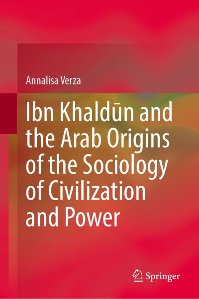 Cover for Annalisa Verza · Ibn Khaldun and the Arab Origins of the Sociology of Civilisation and Power (Hardcover Book) [1st ed. 2021 edition] (2021)