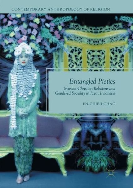 Cover for En-Chieh Chao · Entangled Pieties: Muslim-Christian Relations and Gendered Sociality in Java, Indonesia - Contemporary Anthropology of Religion (Paperback Book) [Softcover reprint of the original 1st ed. 2017 edition] (2018)