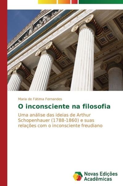 Cover for Maria De Fátima Fernandes · O Inconsciente Na Filosofia: Uma Análise Das Ideias De Arthur Schopenhauer (1788-1860) E Suas Relações Com O Inconsciente Freudiano (Paperback Book) [Portuguese edition] (2014)