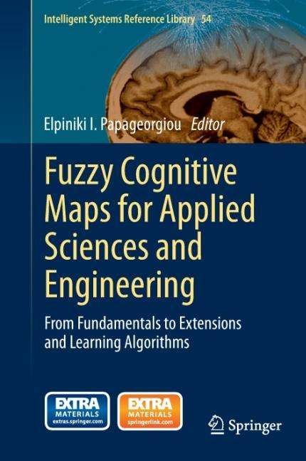 Cover for Elpiniki I Papageorgiou · Fuzzy Cognitive Maps for Applied Sciences and Engineering: From Fundamentals to Extensions and Learning Algorithms - Intelligent Systems Reference Library (Hardcover Book) [2014 edition] (2013)