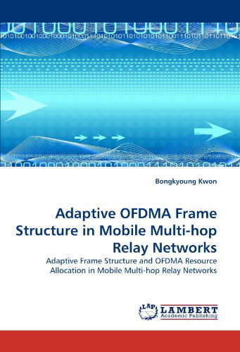 Cover for Bongkyoung Kwon · Adaptive Ofdma Frame Structure in Mobile Multi-hop Relay Networks: Adaptive Frame Structure and Ofdma Resource Allocation in Mobile Multi-hop Relay Networks (Paperback Book) (2010)