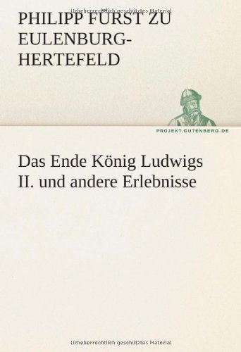 Cover for Philipp Fürst Zu Eulenburg-hertefeld · Das Ende König Ludwigs Ii. Und Andere Erlebnisse (Tredition Classics) (German Edition) (Paperback Bog) [German edition] (2012)