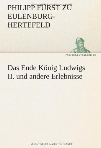 Cover for Philipp Fürst Zu Eulenburg-hertefeld · Das Ende König Ludwigs Ii. Und Andere Erlebnisse (Tredition Classics) (German Edition) (Paperback Book) [German edition] (2012)