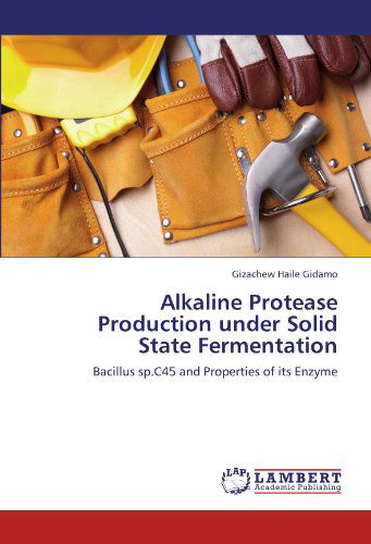 Alkaline Protease Production Under Solid State Fermentation: Bacillus Sp.c45 and Properties of Its Enzyme - Gizachew Haile Gidamo - Books - LAP LAMBERT Academic Publishing - 9783843383387 - January 31, 2012