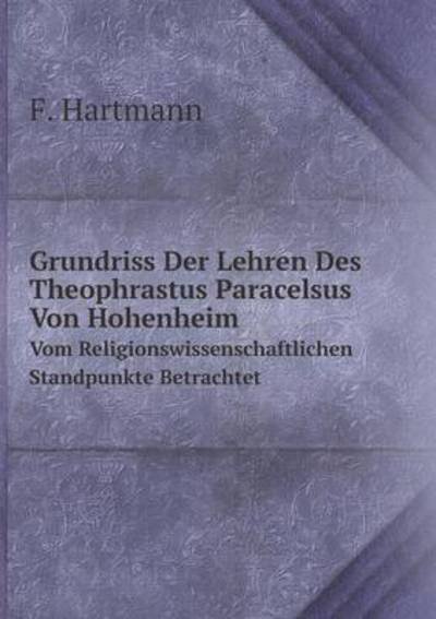 Cover for F. Hartmann · Grundriss Der Lehren Des Theophrastus Paracelsus Von Hohenheim Vom Religionswissenschaftlichen Standpunkte Betrachtet (Paperback Book) [German edition] (2014)