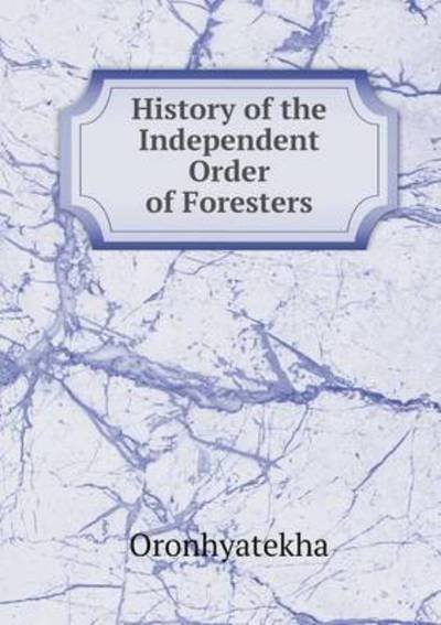 Cover for Oronhyatekha · History of the Independent Order of Foresters (Taschenbuch) (2015)