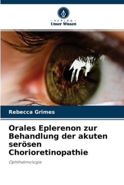 Cover for Rebecca Grimes · Orales Eplerenon zur Behandlung der akuten seroesen Chorioretinopathie (Paperback Book) (2021)