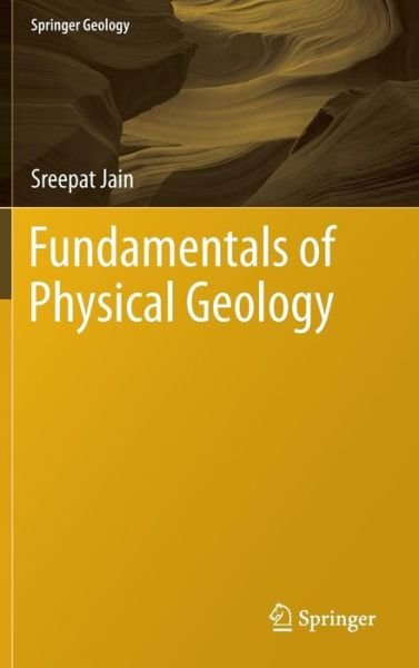 Cover for Sreepat Jain · Fundamentals of Physical Geology - Springer Geology (Hardcover Book) [2014 edition] (2013)