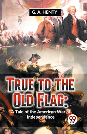 Cover for G.A. Henty · True to the Old Flag: A Tale of the American War of Independence (Paperback Book) (2023)