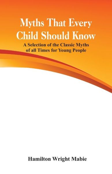 Myths That Every Child Should Know:: A Selection Of The Classic Myths Of All Times For Young People - Hamilton Wright Mabie - Books - Alpha Editions - 9789386019387 - October 1, 2016