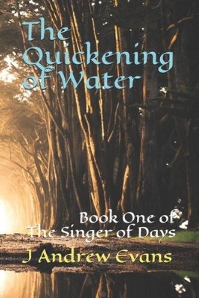 The Quickening of Water: Book One of The Singer of Days - Singer - J Andrew Evans - Książki - Independently Published - 9798697692387 - 20 października 2020