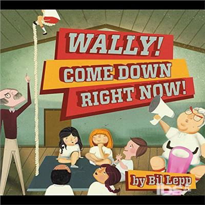 Cover for Bil Lepp · Wally Come Down Right Now (CD) (2014)