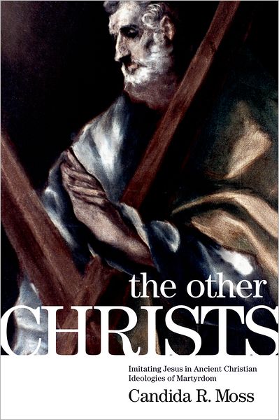 Cover for Moss, Candida R. (Assistant Professor, Assistant Professor, Notre Dame University) · The Other Christs: Imitating Jesus in Ancient Christian Ideologies of Martyrdom (Paperback Book) (2012)