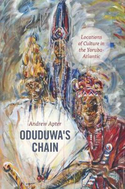 Cover for Andrew Apter · Oduduwa's Chain: Locations of Culture in the Yoruba-Atlantic (Hardcover Book) (2017)