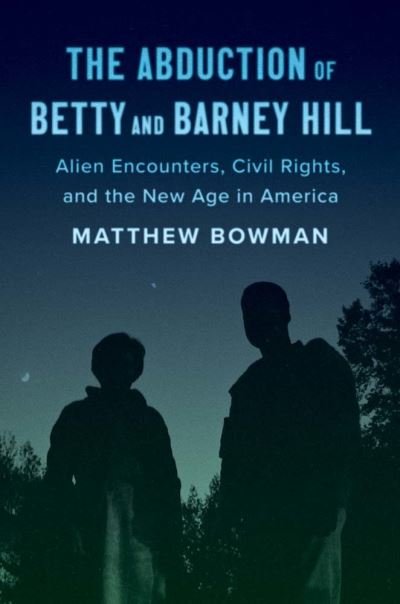 Matthew Bowman · The Abduction of Betty and Barney Hill: Alien Encounters, Civil Rights, and the New Age in America (Inbunden Bok) (2023)