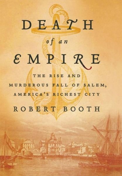 Cover for Robert Booth · Death of an Empire: the Rise and Murderous Fall of Salem, America's Richest City (Hardcover Book) (2011)