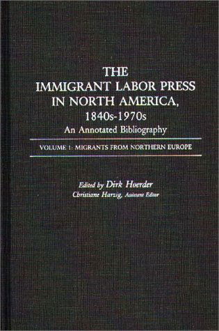 Cover for Dirk Hoerder · The Immigrant Labor Press in North America, 1840s-1970s: An Annotated Bibliography: Volume 1: Migrants from Northern Europe - Bibliographies and Indexes in American History (Hardcover Book) (1987)