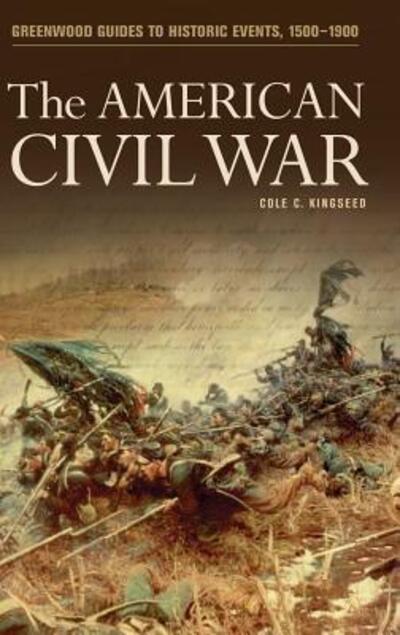 Cover for Cole Kingseed · The American Civil War - Greenwood Guides to Historic Events 1500-1900 (Hardcover Book) [Annotated edition] (2004)