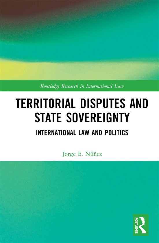 Cover for Nunez, Jorge E. (Manchester Metropolitan University, UK) · Territorial Disputes and State Sovereignty: International Law and Politics - Routledge Research in International Law (Hardcover Book) (2020)