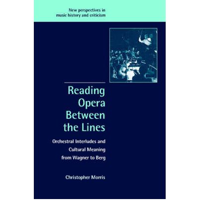 Cover for Morris, Christopher (University College Cork) · Reading Opera between the Lines: Orchestral Interludes and Cultural Meaning from Wagner to Berg - New Perspectives in Music History and Criticism (Hardcover Book) (2002)