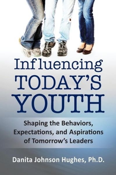 Cover for Danita A. Johnson Hughes Ph.d. · Influencing Today's Youth: Shaping the Behaviors, Expectations, and Aspirations of Tomorrow's Leaders (Volume 1) (Paperback Book) (2012)