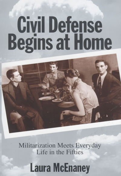 Cover for Laura McEnaney · Civil Defense Begins at Home: Militarization Meets Everyday Life in the Fifties - Politics and Society in Modern America (Innbunden bok) (2000)