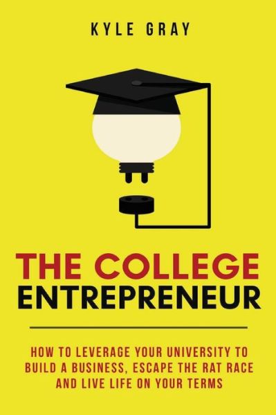 The College Entrepreneur - Kyle Gray - Kirjat - Kyle Gray - 9780692723388 - maanantai 23. toukokuuta 2016