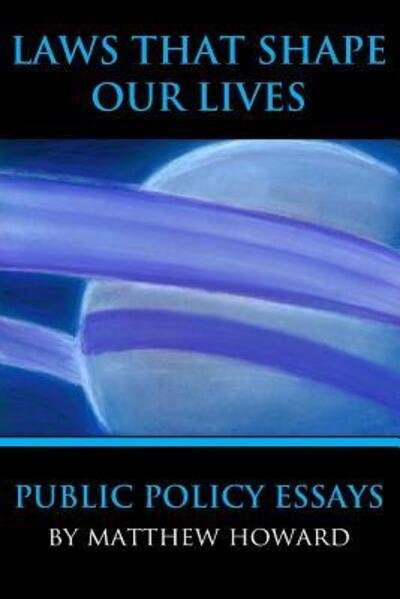Cover for Matthew Howard · Laws That Shape Our Lives : Public Policy Essays (Pocketbok) (2016)