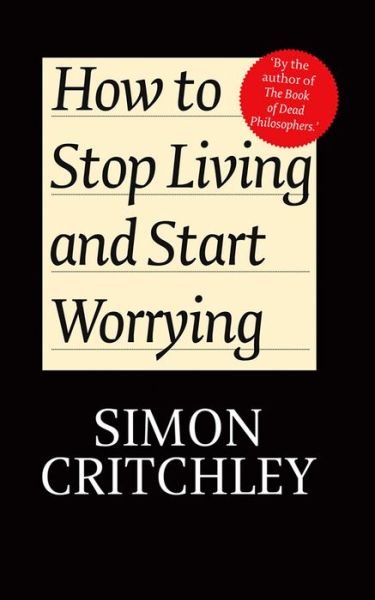 Cover for Critchley, Simon (New School for Social Research) · How to Stop Living and Start Worrying: Conversations with Carl Cederstrm (Hardcover bog) (2010)