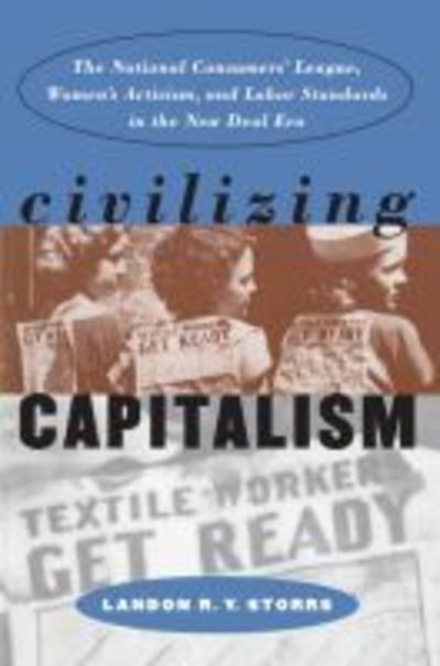 Cover for Landon R. Y. Storrs · Civilizing Capitalism: The National Consumers' League, Women's Activism, and Labor Standards in the New Deal Era - Gender and American Culture (Paperback Book) [New edition] (2000)