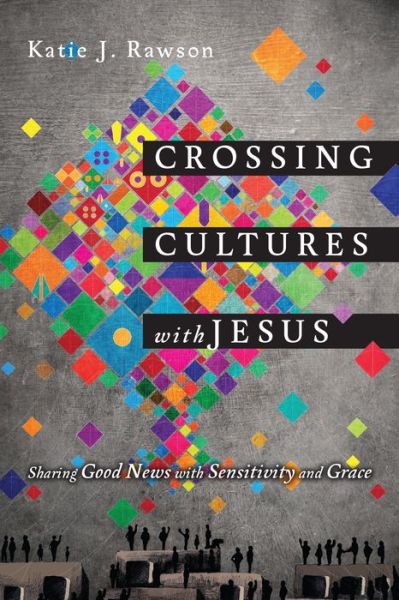 Crossing Cultures with Jesus – Sharing Good News with Sensitivity and Grace - Katie J. Rawson - Books - InterVarsity Press - 9780830844388 - October 21, 2015