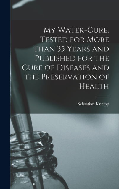 Cover for Sebastian 1821-1897 Kneipp · My Water-cure. Tested for More Than 35 Years and Published for the Cure of Diseases and the Preservation of Health (Gebundenes Buch) (2021)