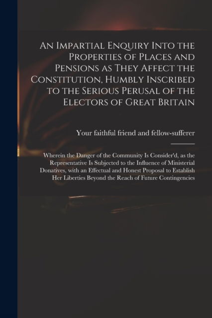 Cover for Your Faithful Friend and Fellow-Suffe · An Impartial Enquiry Into the Properties of Places and Pensions as They Affect the Constitution, Humbly Inscribed to the Serious Perusal of the Electors of Great Britain (Paperback Book) (2021)