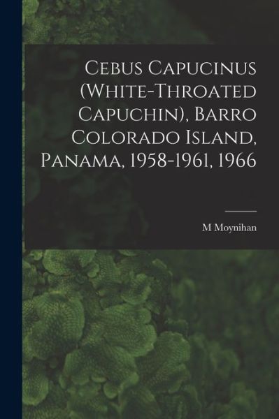 Cover for M Moynihan · Cebus Capucinus (White-throated Capuchin), Barro Colorado Island, Panama, 1958-1961, 1966 (Taschenbuch) (2021)