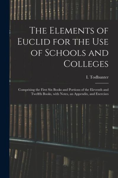 Cover for I (Isaac) 1820-1884 Todhunter · The Elements of Euclid for the Use of Schools and Colleges (Paperback Bog) (2021)