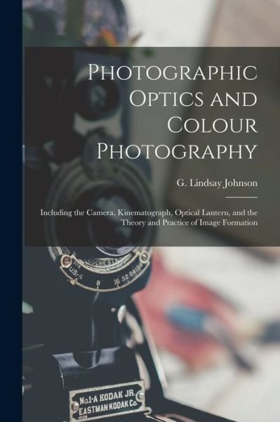 Cover for G Lindsay (George Lindsay) Johnson · Photographic Optics and Colour Photography: Including the Camera, Kinematograph, Optical Lantern, and the Theory and Practice of Image Formation (Paperback Book) (2021)