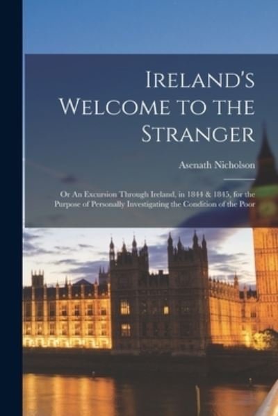 Cover for Asenath Nicholson · Ireland's Welcome to the Stranger; or an Excursion Through Ireland, in 1844 &amp; 1845, for the Purpose of Personally Investigating the Condition of the Poor (Book) (2022)
