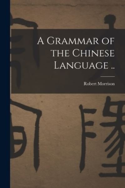 Cover for Robert Morrison · Grammar of the Chinese Language . . (Book) (2022)