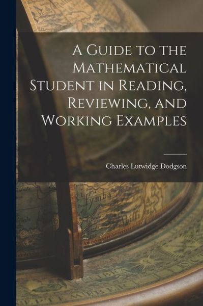 Cover for Lewis Carroll · Guide to the Mathematical Student in Reading, Reviewing, and Working Examples (Bok) (2022)