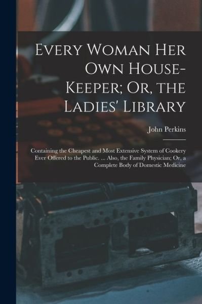 Every Woman Her Own House-Keeper; or, the Ladies' Library - John Perkins - Libros - Creative Media Partners, LLC - 9781016724388 - 27 de octubre de 2022