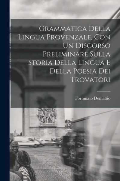 Cover for Fortunato Demattio · Grammatica Della Lingua Provenzale, con un Discorso Preliminare Sulla Storia Della Lingua e Della Poesia Dei Trovatori (Book) (2022)