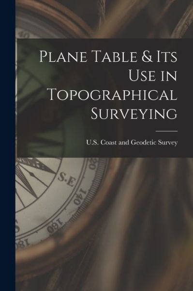 Cover for U S Coast and Geodetic Survey · Plane Table &amp; Its Use in Topographical Surveying (Bok) (2022)