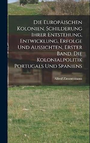 Cover for Alfred Zimmermann · Die Europäischen Kolonien. Schilderung Ihrer Entstehung, Entwicklung, Erfolge und Aussichten, Erster Band. Die Kolonialpolitik Portugals und Spaniens (Buch) (2022)